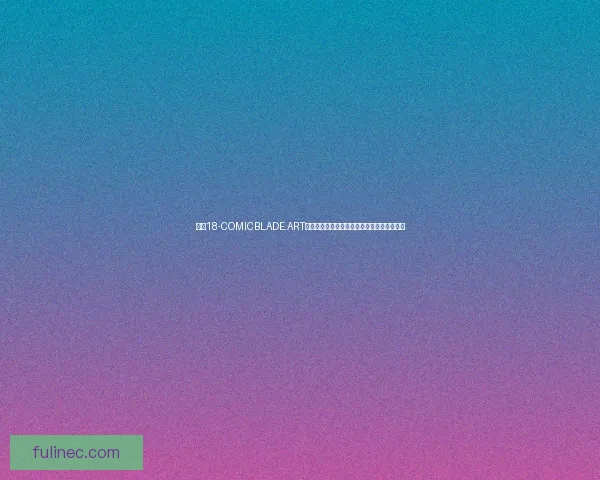 探索18-COMICBLADE.ART的艺术世界：漫画创作与数字艺术的完美融合